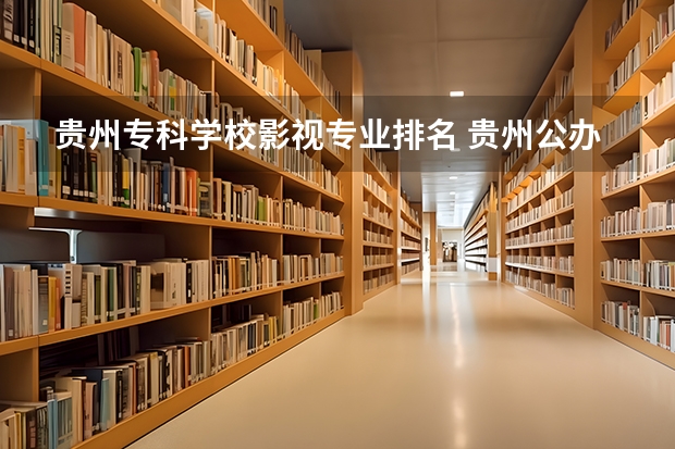 贵州专科学校影视专业排名 贵州公办大专职业学校排名