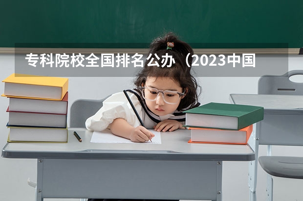 专科院校全国排名公办（2023中国专科学校排行榜）