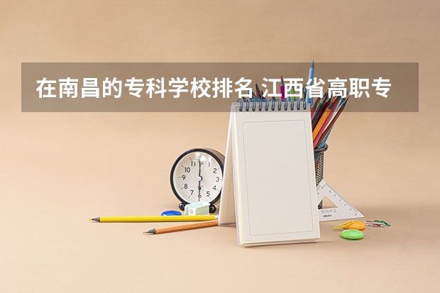 在南昌的专科学校排名 江西省高职专科学校排名