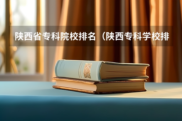 陕西省专科院校排名（陕西专科学校排名前十公办）