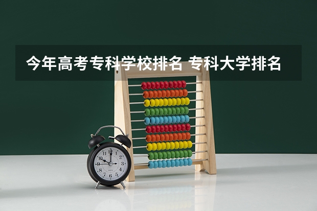 今年高考专科学校排名 专科大学排名全国排名榜