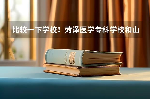 比较一下学校！菏泽医学专科学校和山东医学高等专科学校哪个好一些？