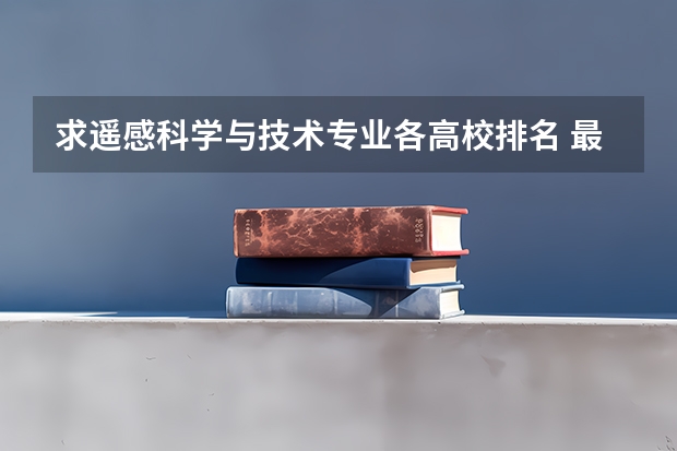 求遥感科学与技术专业各高校排名 最好的专科学校排名公办