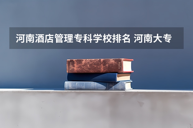 河南酒店管理专科学校排名 河南大专学校排名最新排名