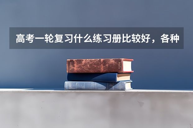 高考一轮复习什么练习册比较好，各种练习册适合什么样