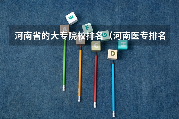 河南省的大专院校排名（河南医专排名学校）