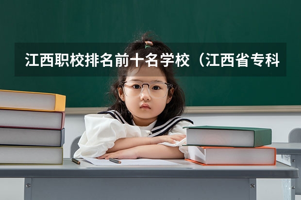 江西职校排名前十名学校（江西省专科学校排名表）