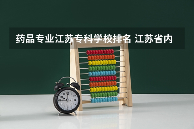 药品专业江苏专科学校排名 江苏省内专科院校排名