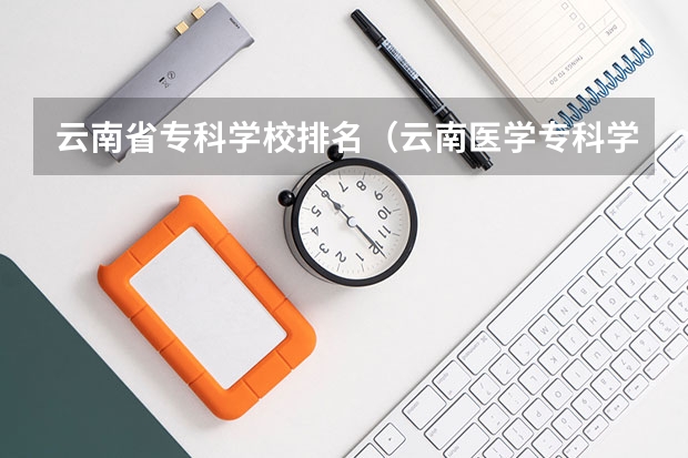 云南省专科学校排名（云南医学专科学校排名）