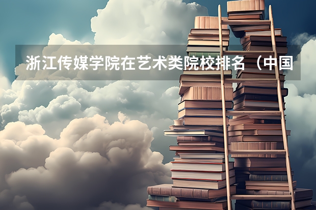 浙江传媒学院在艺术类院校排名（中国大学热门专业排名）