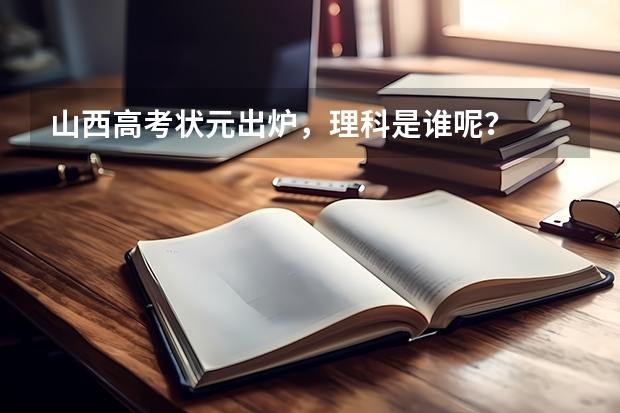 山西高考状元出炉，理科是谁呢？