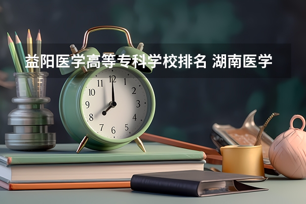益阳医学高等专科学校排名 湖南医学类大学排名