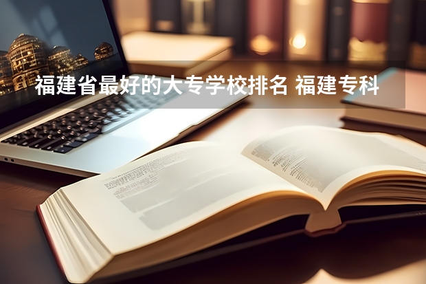 福建省最好的大专学校排名 福建专科排名