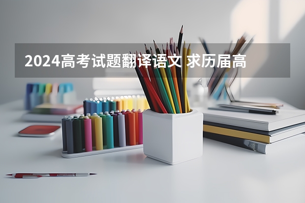 2024高考试题翻译语文 求历届高考语文文言文试题。