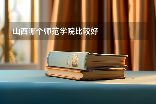 山西哪个师范学院比较好