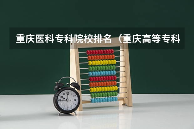 重庆医科专科院校排名（重庆高等专科学校排名前十）