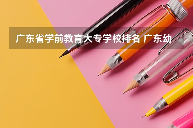 广东省学前教育大专学校排名 广东幼师大专学校排名