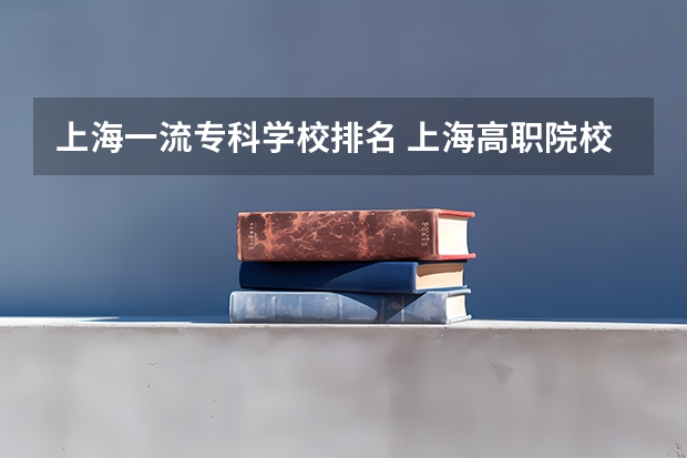 上海一流专科学校排名 上海高职院校排名及录取线