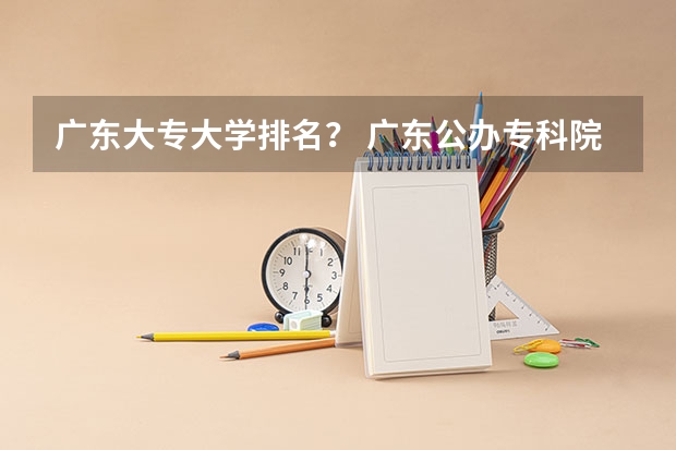 广东大专大学排名？ 广东公办专科院校排名