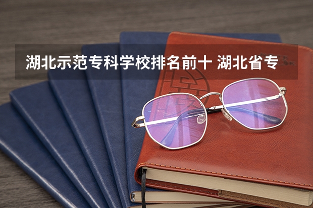湖北示范专科学校排名前十 湖北省专科大学排名一览表