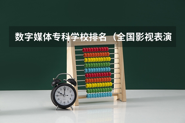 数字媒体专科学校排名（全国影视表演学院排行榜）
