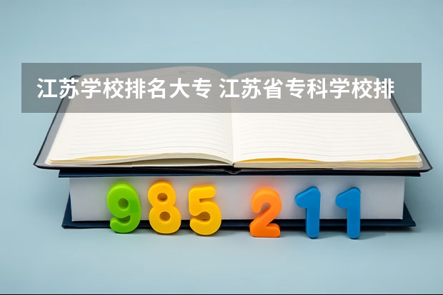 江苏学校排名大专 江苏省专科学校排名及分数线