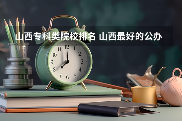 山西专科类院校排名 山西最好的公办专科学校排名