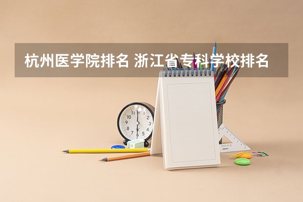 杭州医学院排名 浙江省专科学校排名榜