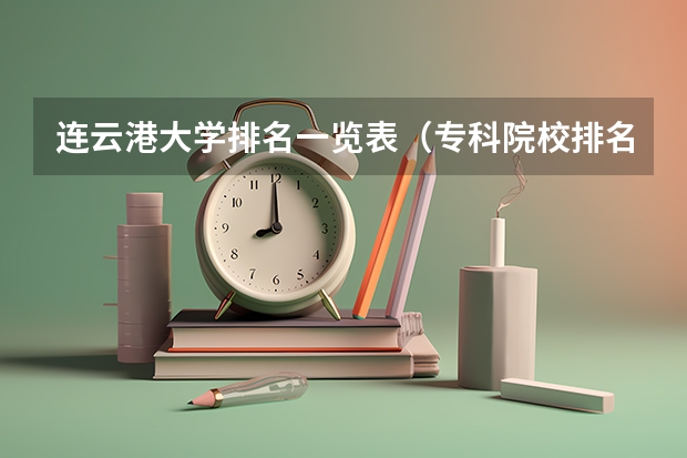 连云港大学排名一览表(专科院校排名及录取分数线)