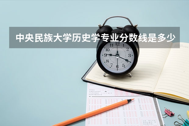 中央民族大学历史学专业分数线是多少(历年分数线汇总)