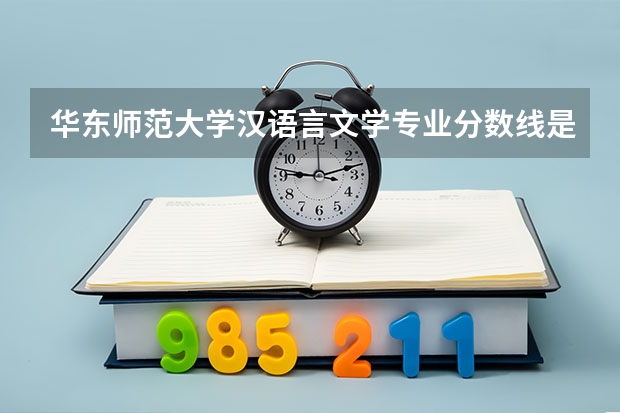 华东师范大学汉语言文学专业分数线是多少(历年分数线汇总)