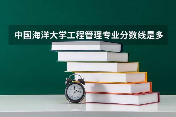 中国海洋大学工程管理专业分数线是多少(历年分数线汇总)
