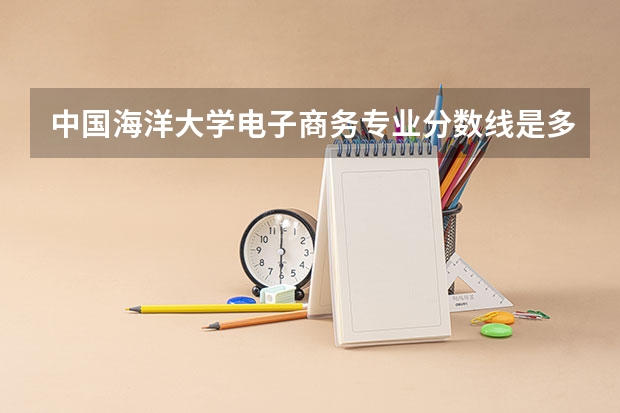 中国海洋大学电子商务专业分数线是多少(历年分数线汇总)