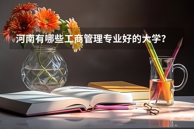 河南有哪些工商管理专业好的大学？