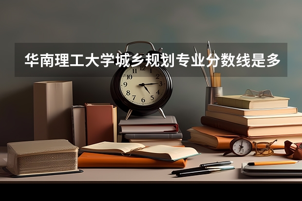华南理工大学城乡规划专业分数线是多少(历年分数线汇总)