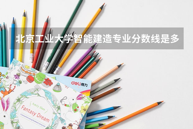 北京工业大学智能建造专业分数线是多少(历年分数线汇总)