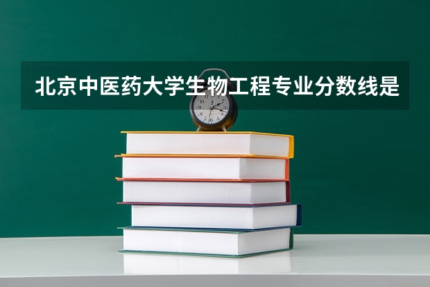 北京中医药大学生物工程专业分数线是多少(历年分数线汇总)