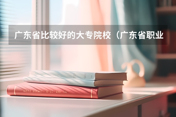 广东省比较好的大专院校（广东省职业技术学院排名前十）