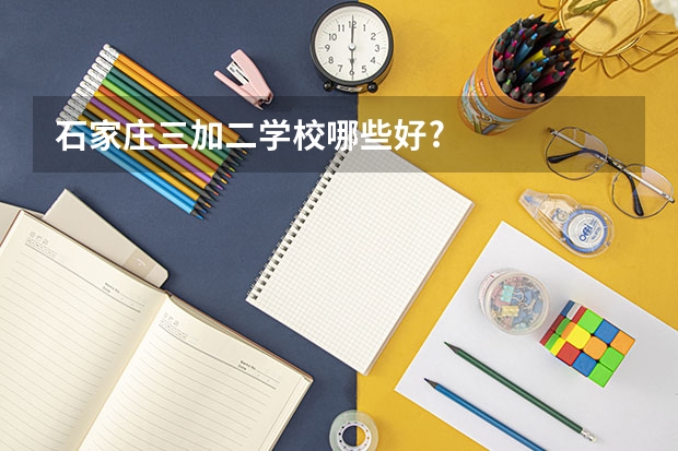 石家庄三加二学校哪些好?