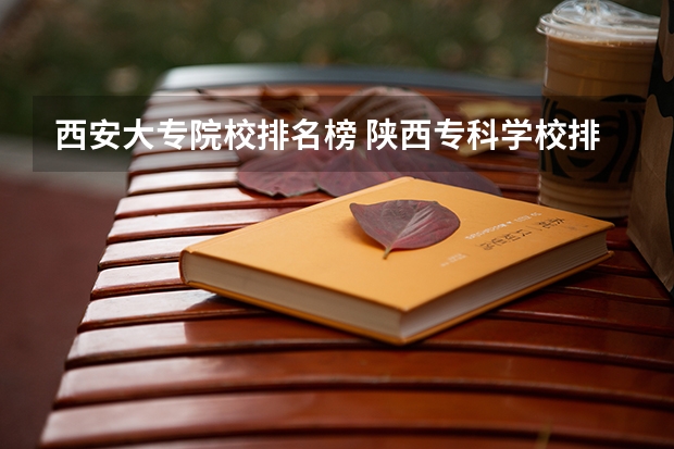 西安大专院校排名榜 陕西专科学校排名前十公办