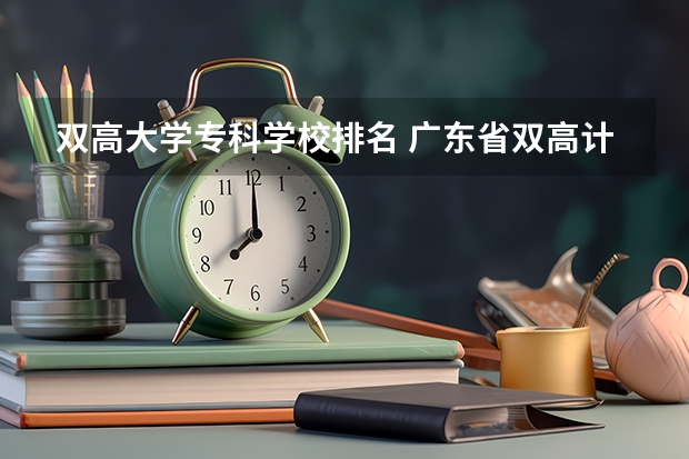 双高大学专科学校排名 广东省双高计划专科学校排名