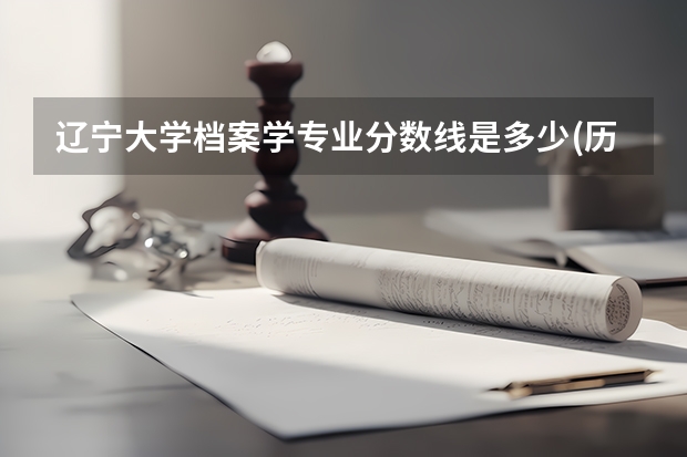 辽宁大学档案学专业分数线是多少(历年分数线汇总)