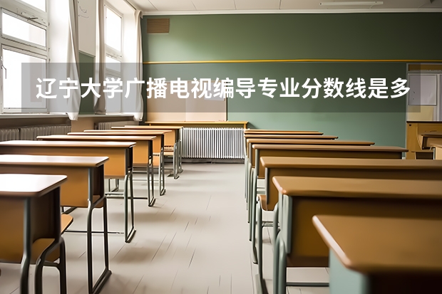 辽宁大学广播电视编导专业分数线是多少(历年分数线汇总)