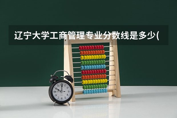 辽宁大学工商管理专业分数线是多少(历年分数线汇总)