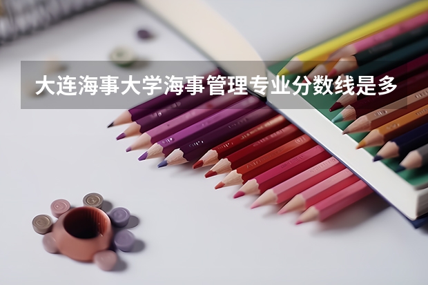 大连海事大学海事管理专业分数线是多少(历年分数线汇总)