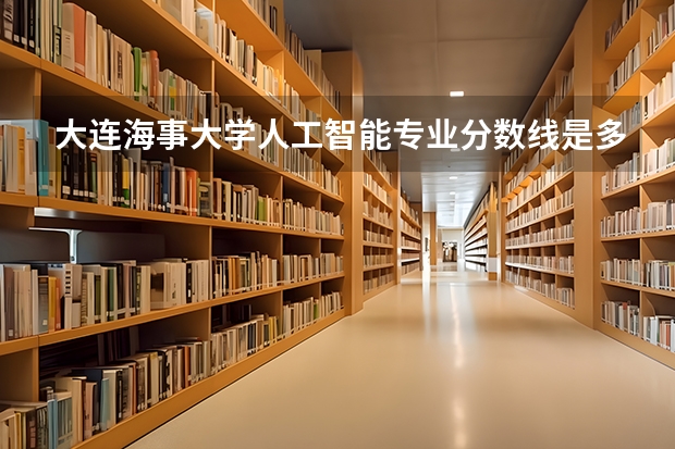 大连海事大学人工智能专业分数线是多少(历年分数线汇总)