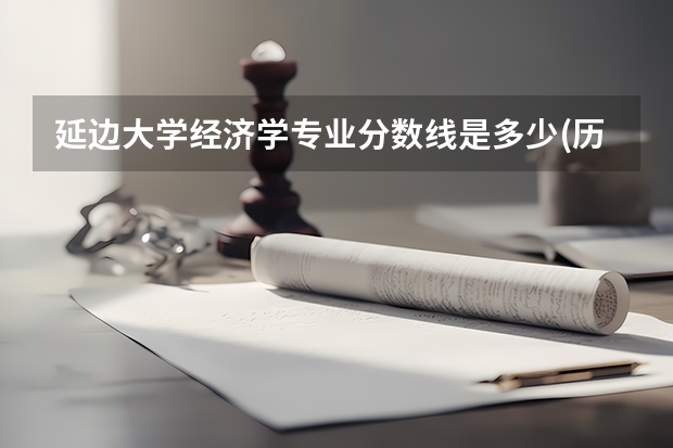 延边大学经济学专业分数线是多少(历年分数线汇总)