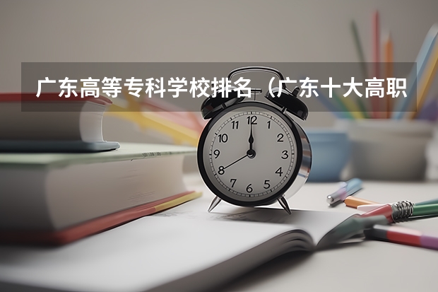 广东高等专科学校排名（广东十大高职学校排名）