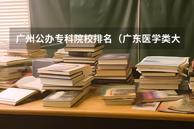 广州公办专科院校排名（广东医学类大专院校排名）
