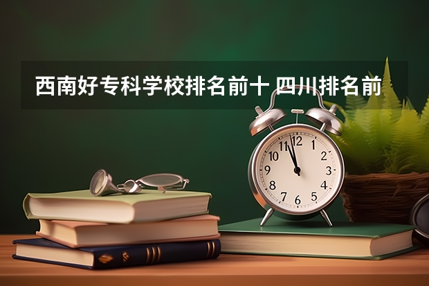 西南好专科学校排名前十 四川排名前十的大专